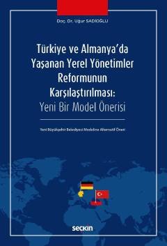 Türkiye ve Almanya'da Yaşanan Yerel Yönetimler Reformunun Karşılaştırılması<br /> Yeni Bir Model Önerisi – Yeni Büyükşehir Belediyesi Modeline Alternatif Öneri