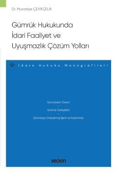 Gümrük Hukukunda İdari Faaliyet ve <br />Uyuşmazlık Çözüm Yolları –İdare Hukuku Monografileri–