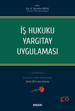 İş Hukuku Yargıtay Uygulaması Yargıtay 9. Hukuk Dairesi Üyesi Şahin ÇİL'in Aziz Anısına