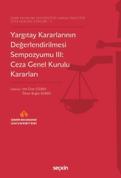 İzmir Ekonomi Üniversitesi Hukuk Fakültesi Ceza Hukuku Günleri – VYargıtay Kararlarının Değerlendirilmesi Sempozyumu III: Ceza Genel Kurulu Kararları