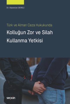 Türk ve Alman Ceza HukukundaKolluğun Zor ve Silah Kullanma Yetkisi